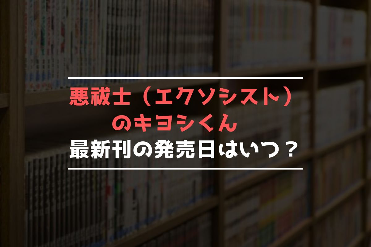 悪祓士（エクソシスト）のキヨシくん 最新刊 発売日