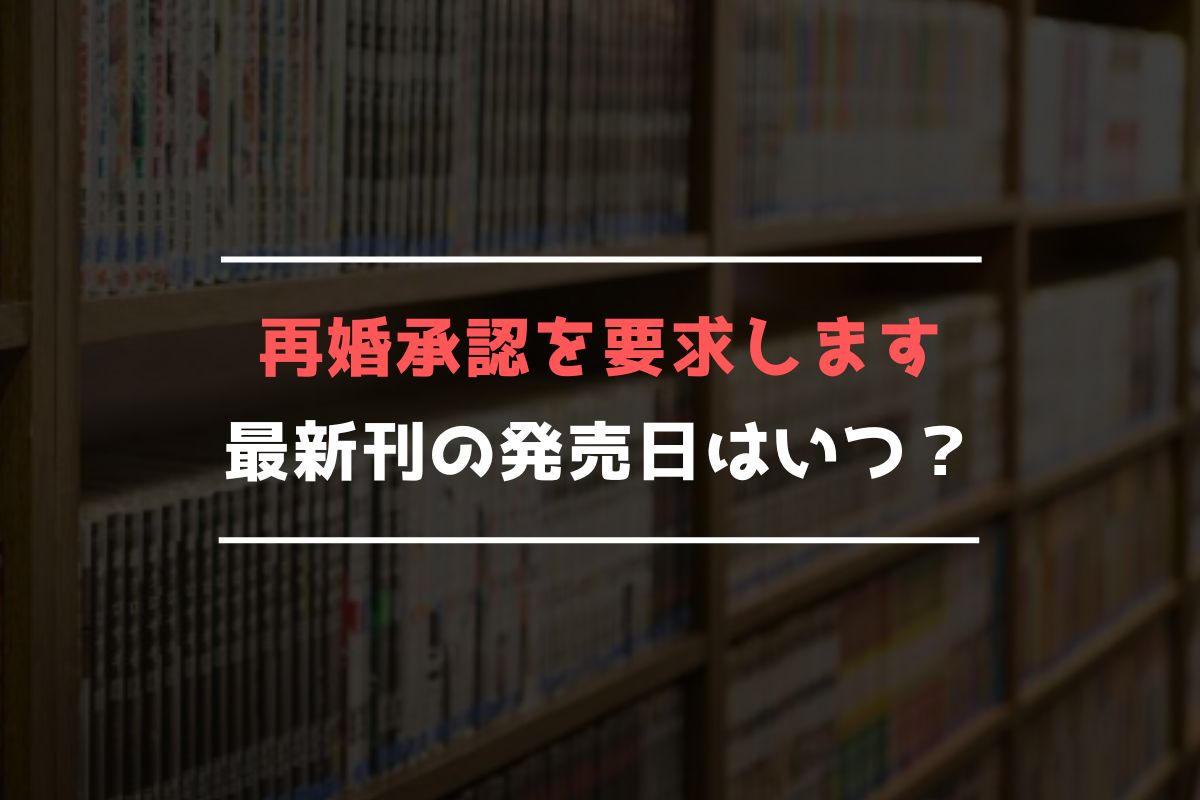 再婚承認を要求します 最新刊 発売日