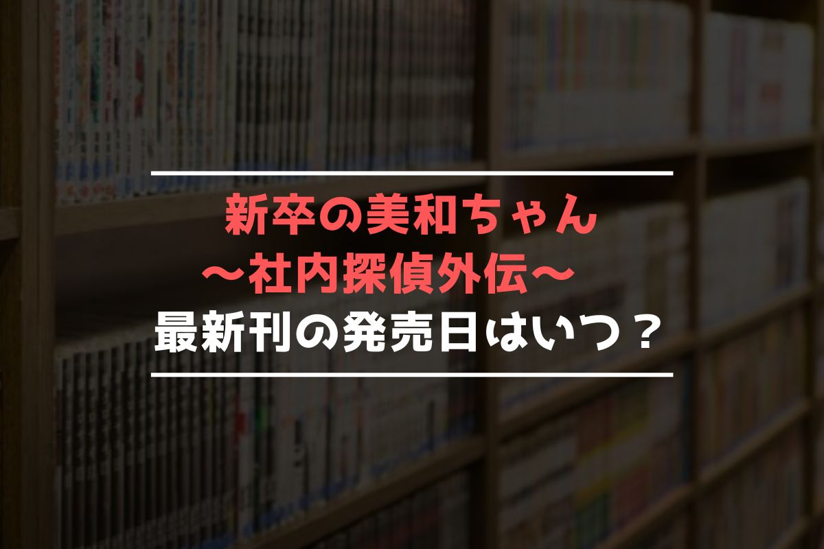 新卒の美和ちゃん～社内探偵外伝～ 最新刊 発売日