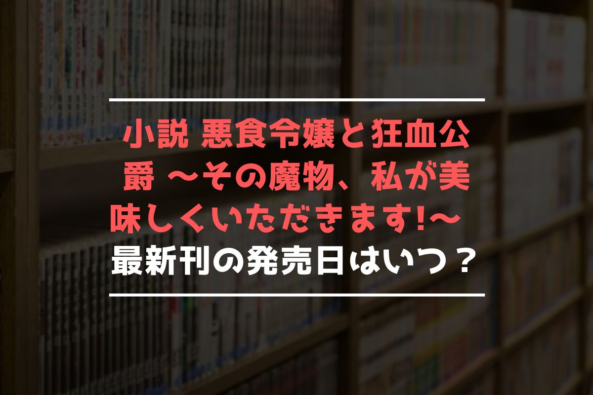 小説 悪食令嬢と狂血公爵 最新刊 発売日