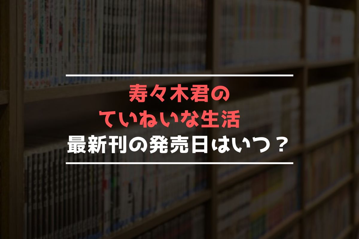 寿々木君のていねいな生活 最新刊 発売日