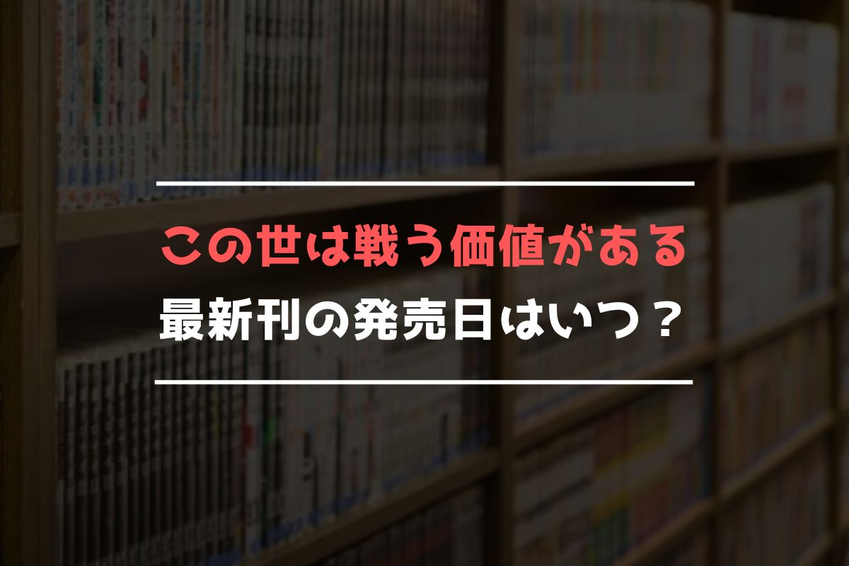 この世は戦う価値がある 最新刊 発売日 この世は戦う価値がある 最新刊 発売日