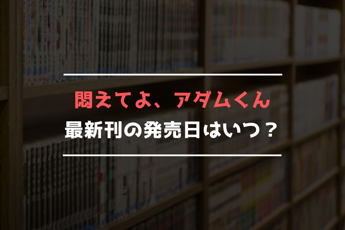 悶えてよ、アダムくん 最新刊 発売日