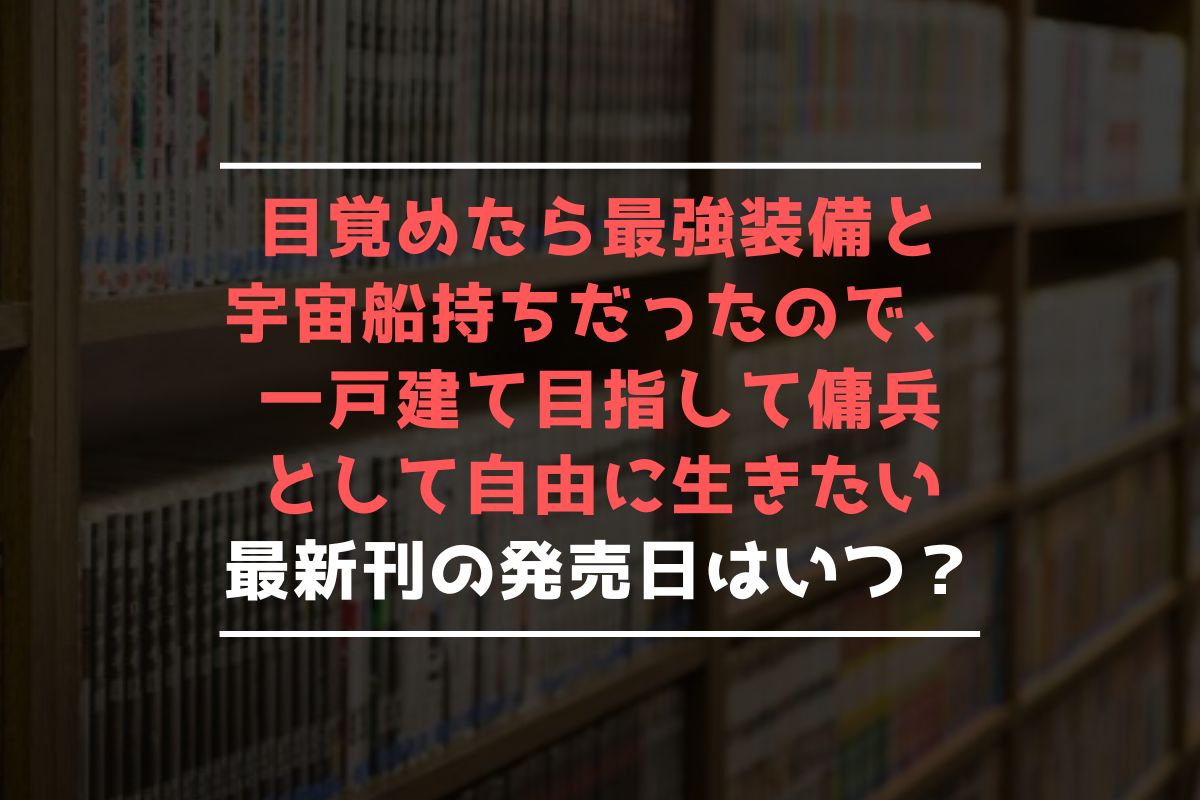 目覚めたら最強装備と宇宙船持ちだったので、一戸建て目指して傭兵として自由に生きたい 最新刊 発売日