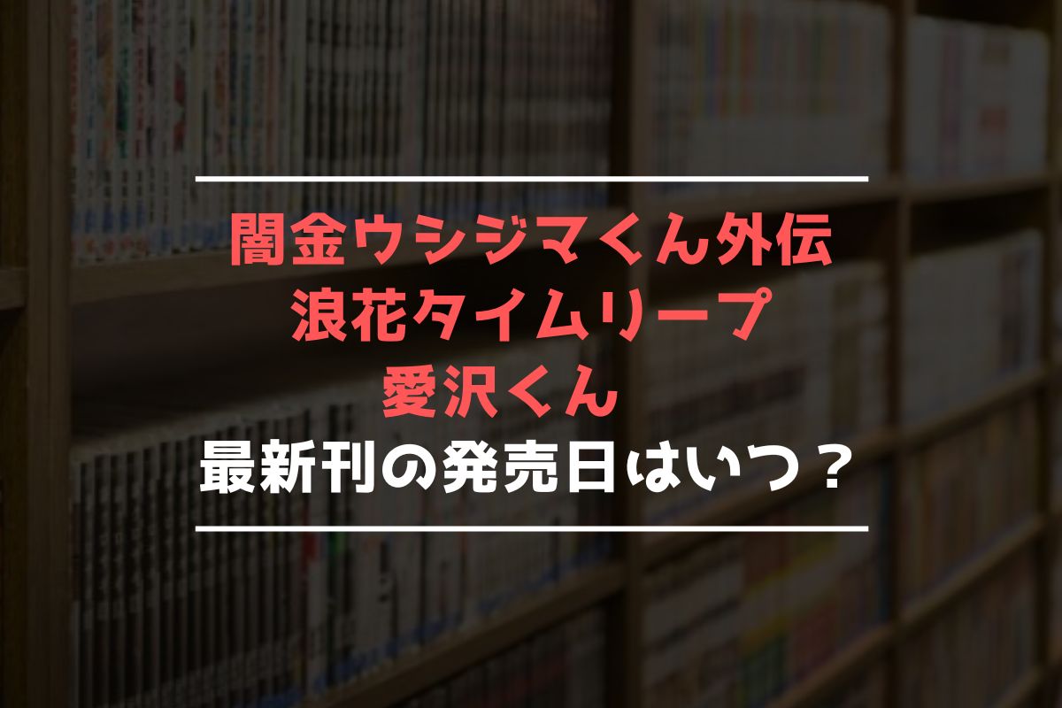 闇金ウシジマくん外伝 浪花タイムリープ愛沢くん 最新刊 発売日