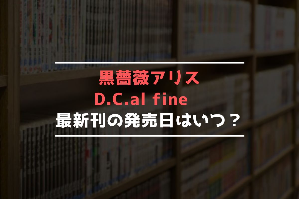 黒薔薇アリスD.C.al fine 最新刊 発売日