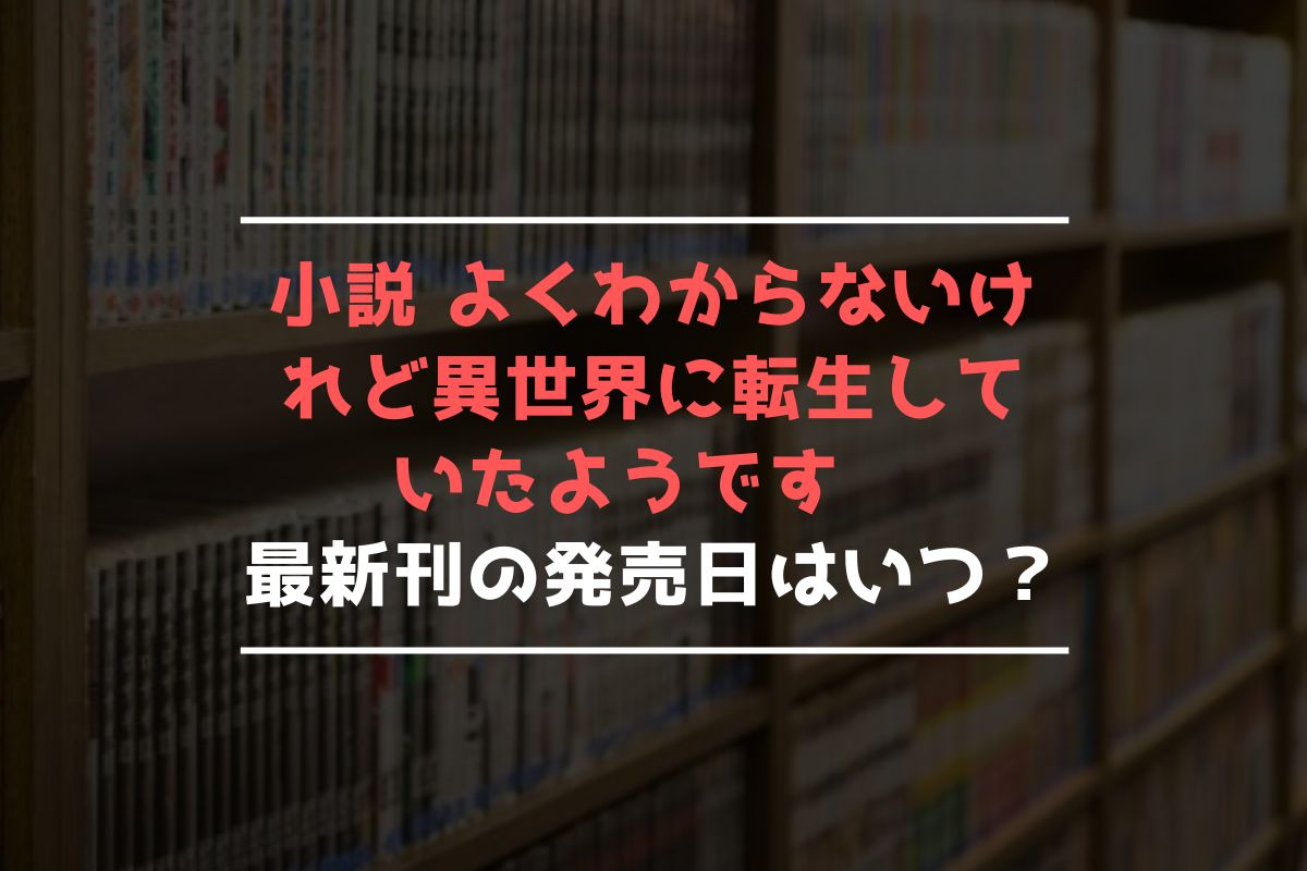 小説 よくわからないけれど異世界に転生していたようです 最新刊 発売日