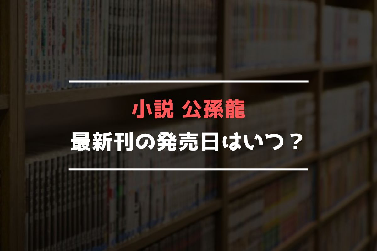 小説 公孫龍 最新刊 発売日