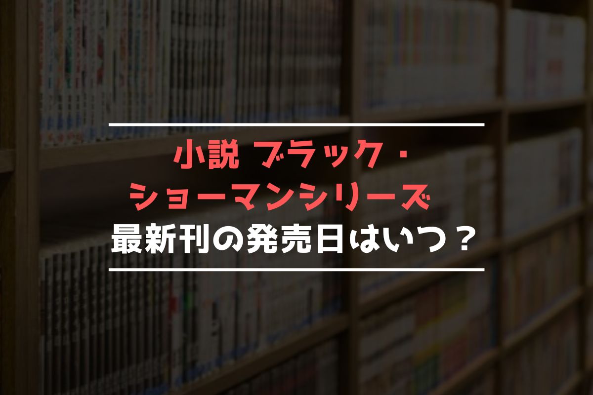 小説 ブラック・ショーマンシリーズ 最新刊 発売日