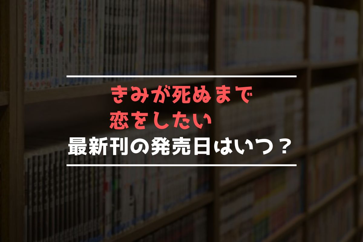 きみが死ぬまで恋をしたい 最新刊 発売日