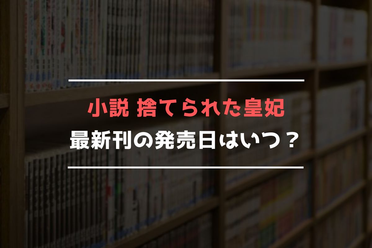 小説 捨てられた皇妃 最新刊 発売日