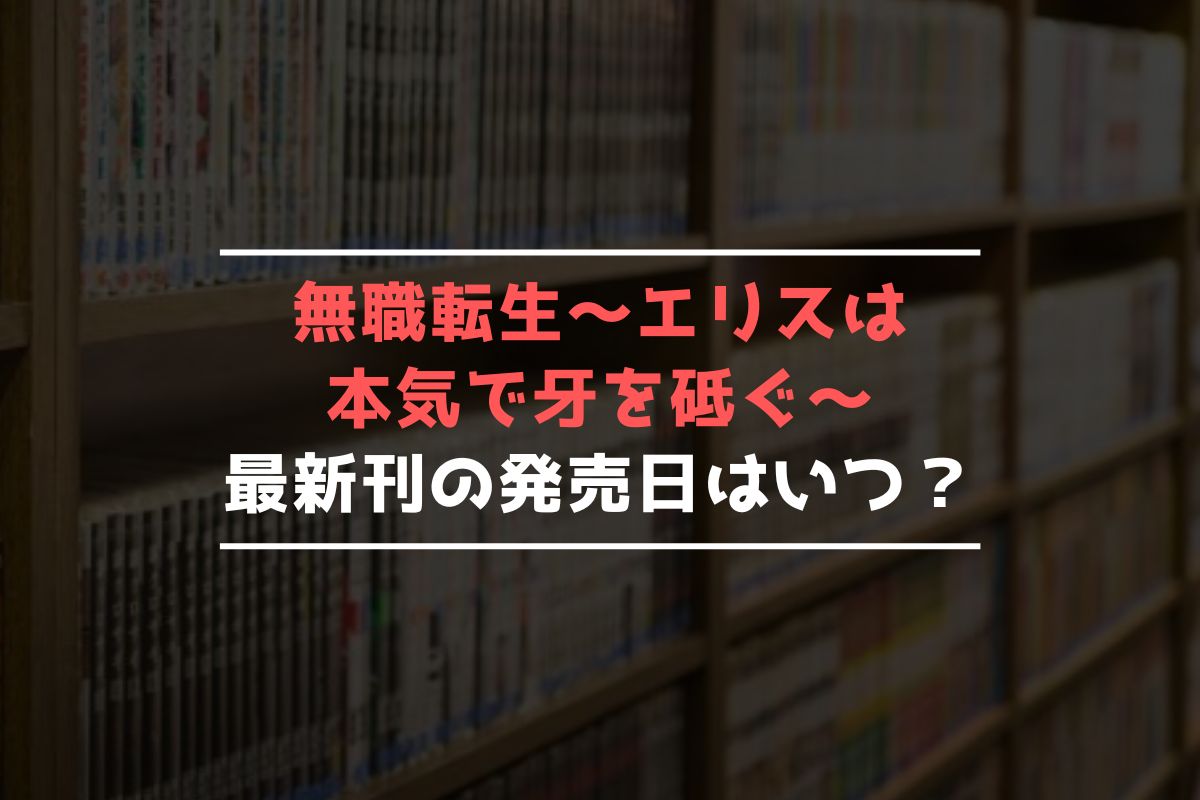 無職転生～エリスは本気で牙を砥ぐ～ 最新刊 発売日
