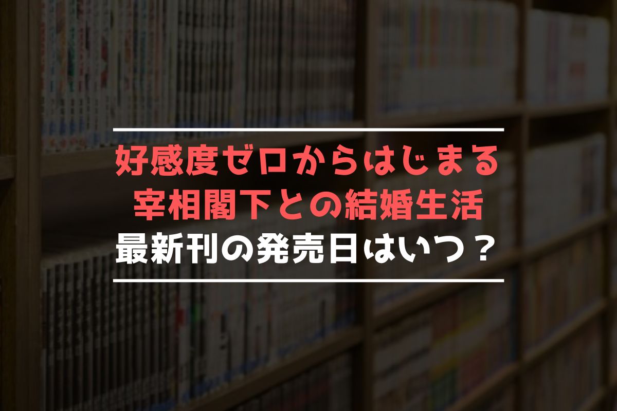 好感度ゼロからはじまる宰相閣下との結婚生活 最新刊 発売日