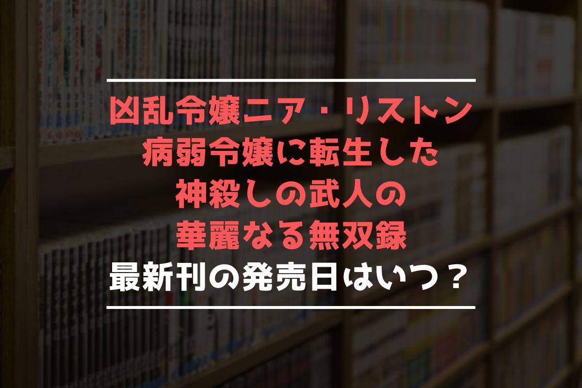 凶乱令嬢ニア・リストン 病弱令嬢に転生した神殺しの武人の華麗なる無双録 最新刊 発売日