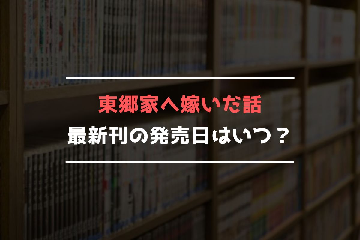 東郷家へ嫁いだ話 最新刊 発売日