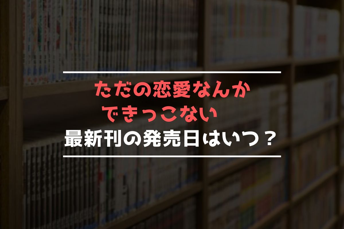 ただの恋愛なんかできっこない 最新刊 発売日