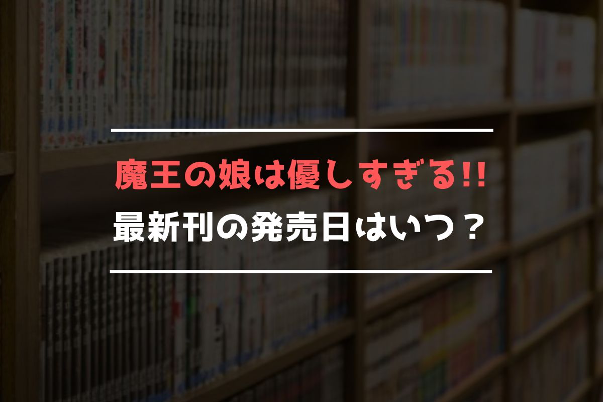 魔王の娘は優しすぎる!! 最新刊 発売日