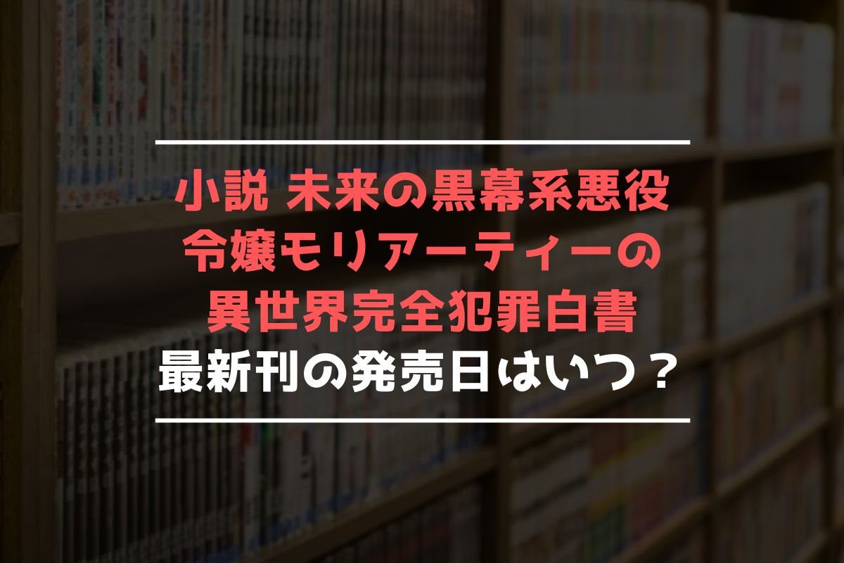 小説 未来の黒幕系悪役令嬢モリアーティーの異世界完全犯罪白書 最新刊 発売日