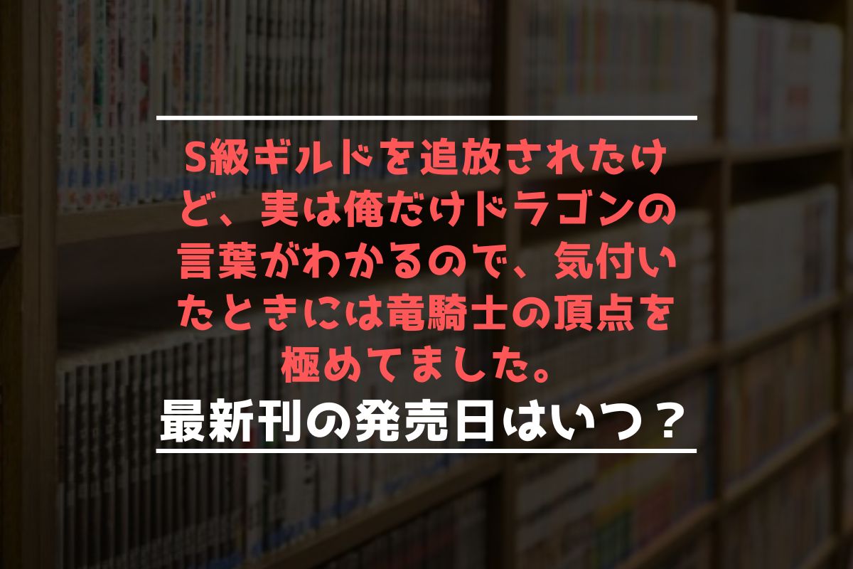 S級ギルドを追放されたけど、実は俺だけドラゴンの言葉がわかるので、気付いたときには竜騎士の頂点を極めてました。 最新刊 発売日