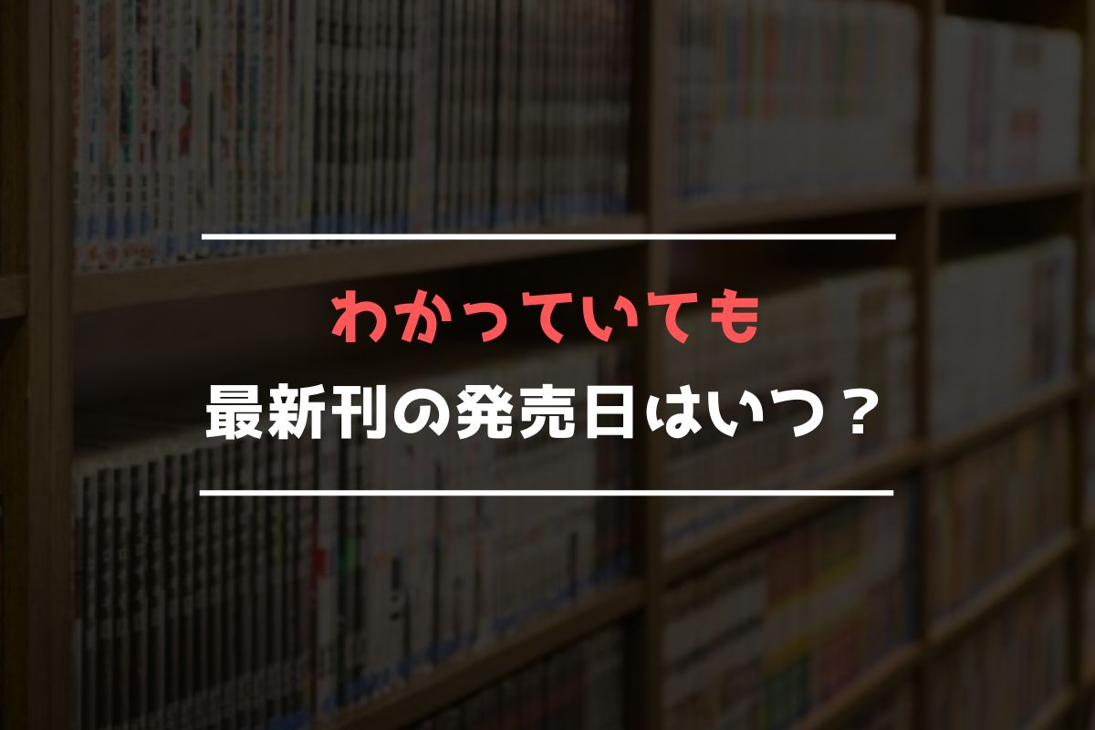 わかっていても 最新刊 発売日