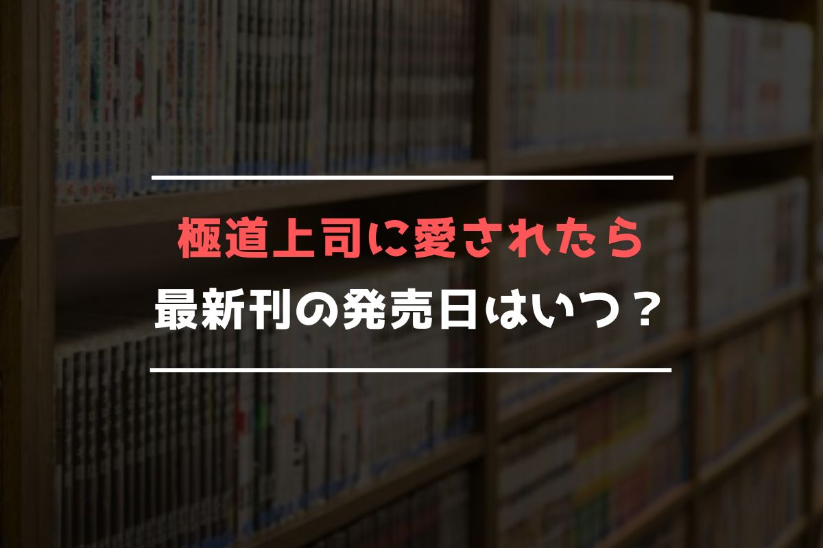 極道上司に愛されたら 最新刊 発売日
