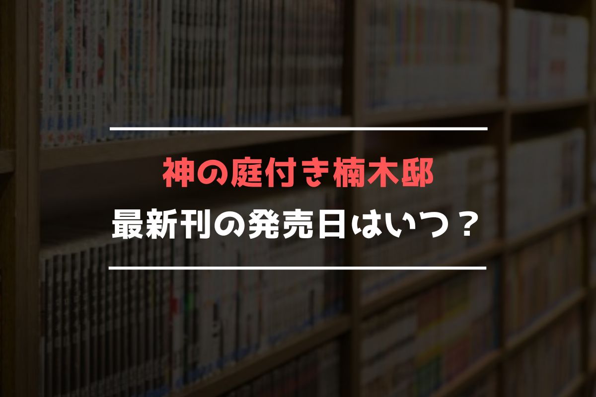 神の庭付き楠木邸 最新刊 発売日