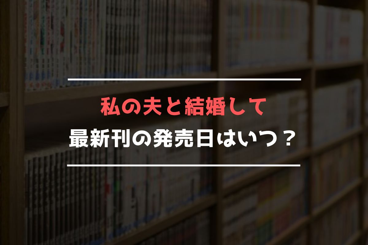 私の夫と結婚して 最新刊 発売日