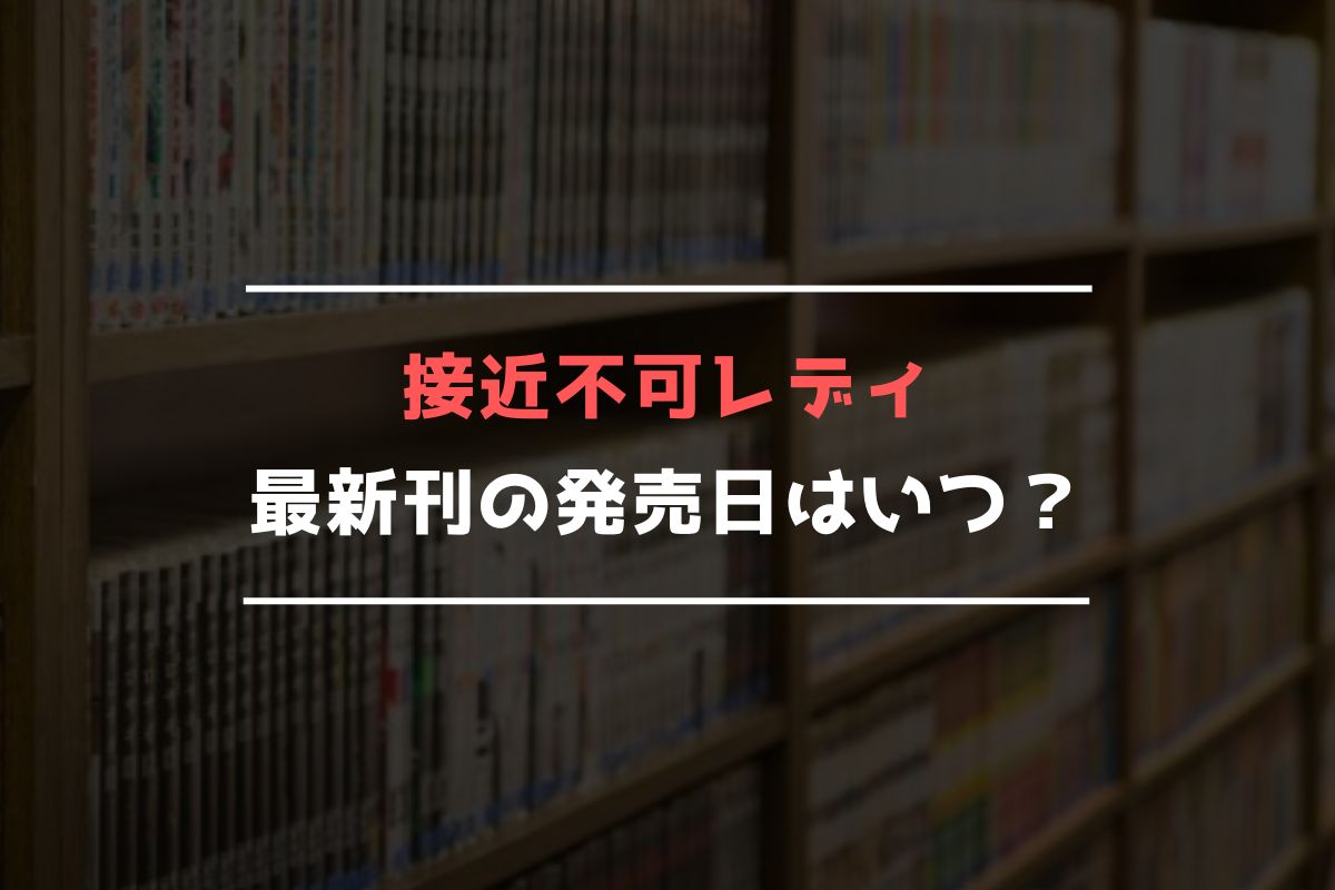 接近不可レディ 最新刊 発売日