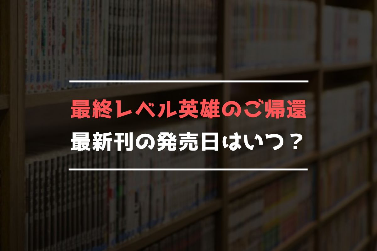 最終レベル英雄のご帰還 最新刊 発売日