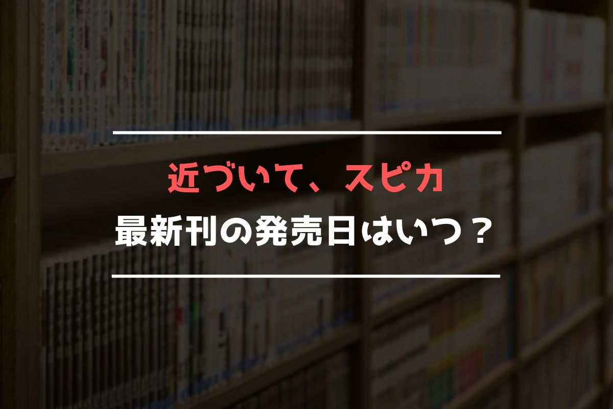 近づいて、スピカ 最新刊 発売日