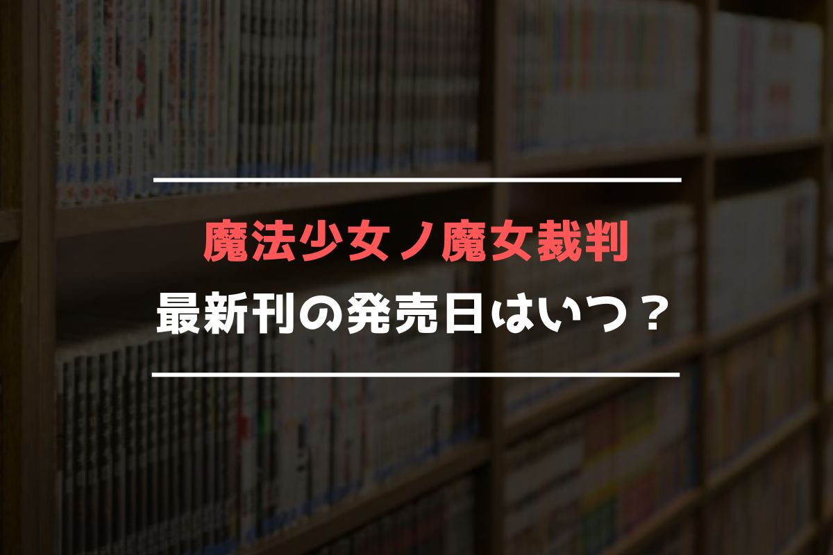 魔法少女ノ魔女裁判 最新刊 発売日
