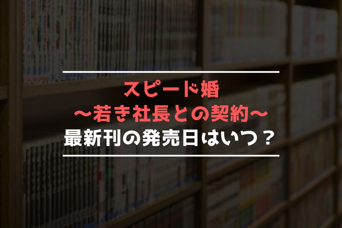 スピード婚～若き社長との契約～ 最新刊 発売日