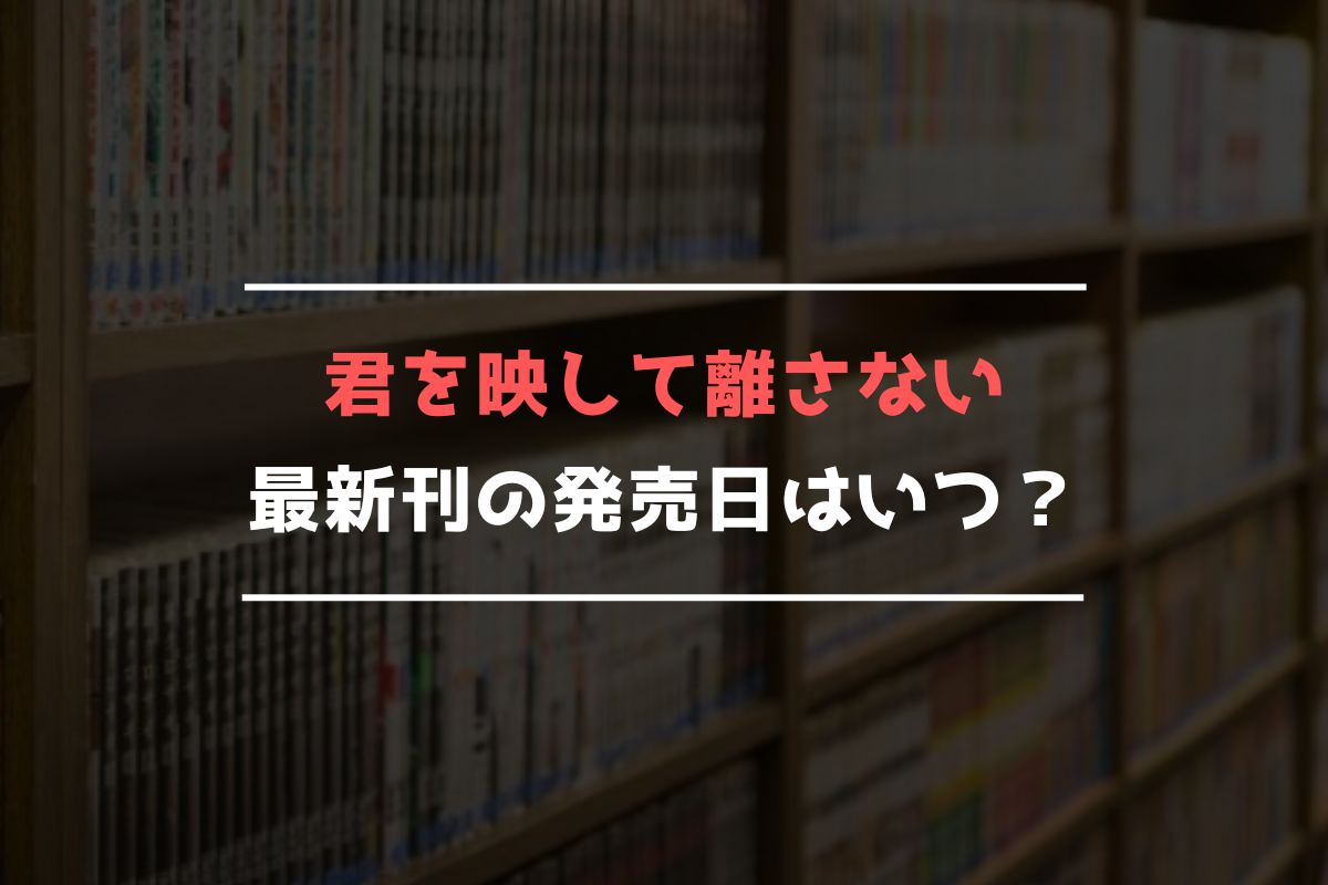 君を映して離さない 最新刊 発売日