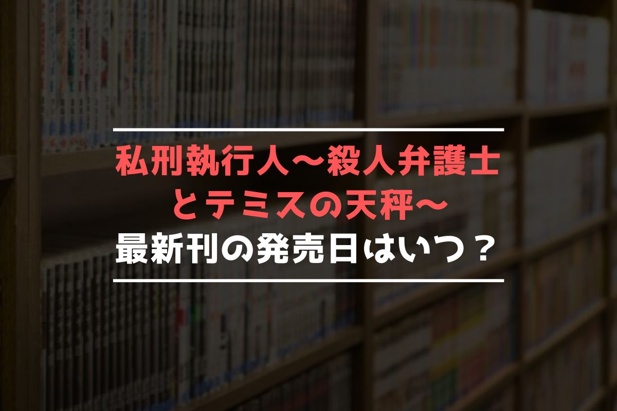 私刑執行人～殺人弁護士とテミスの天秤～ 最新刊 発売日