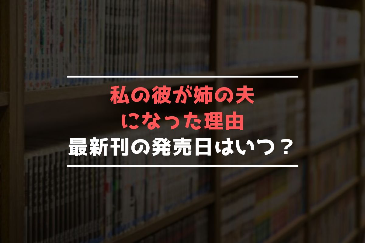 私の彼が姉の夫になった理由 最新刊 発売日