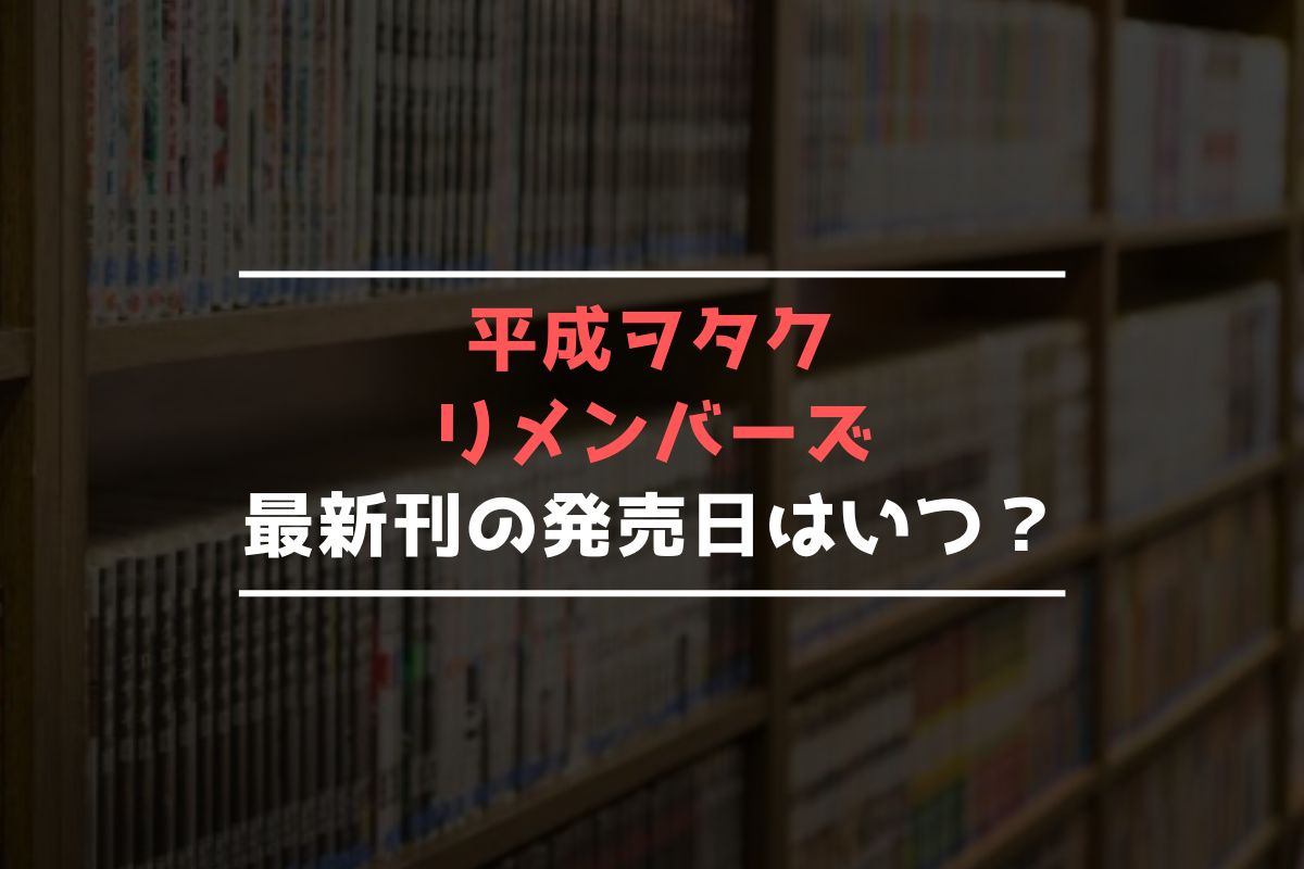 平成ヲタク リメンバーズ 最新刊 発売日