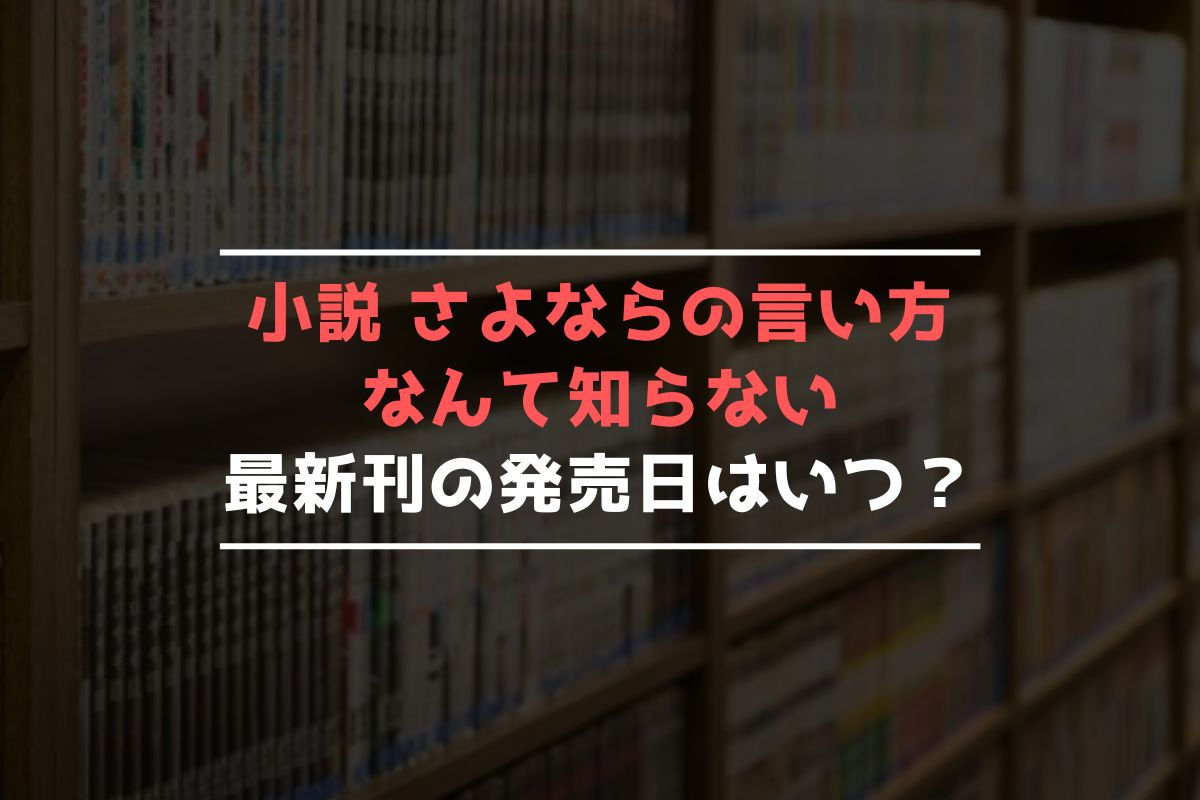 小説 さよならの言い方なんて知らない 最新刊 発売日