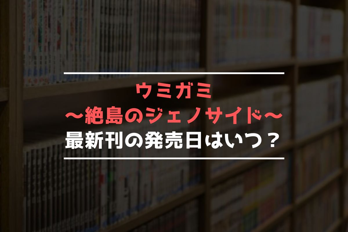 ウミガミ～絶島のジェノサイド～ 最新刊 発売日
