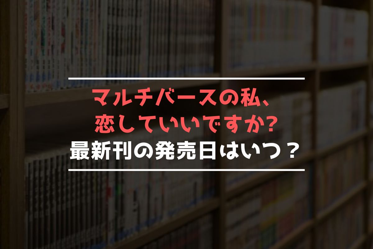 マルチバースの私、恋していいですか? 最新刊 発売日