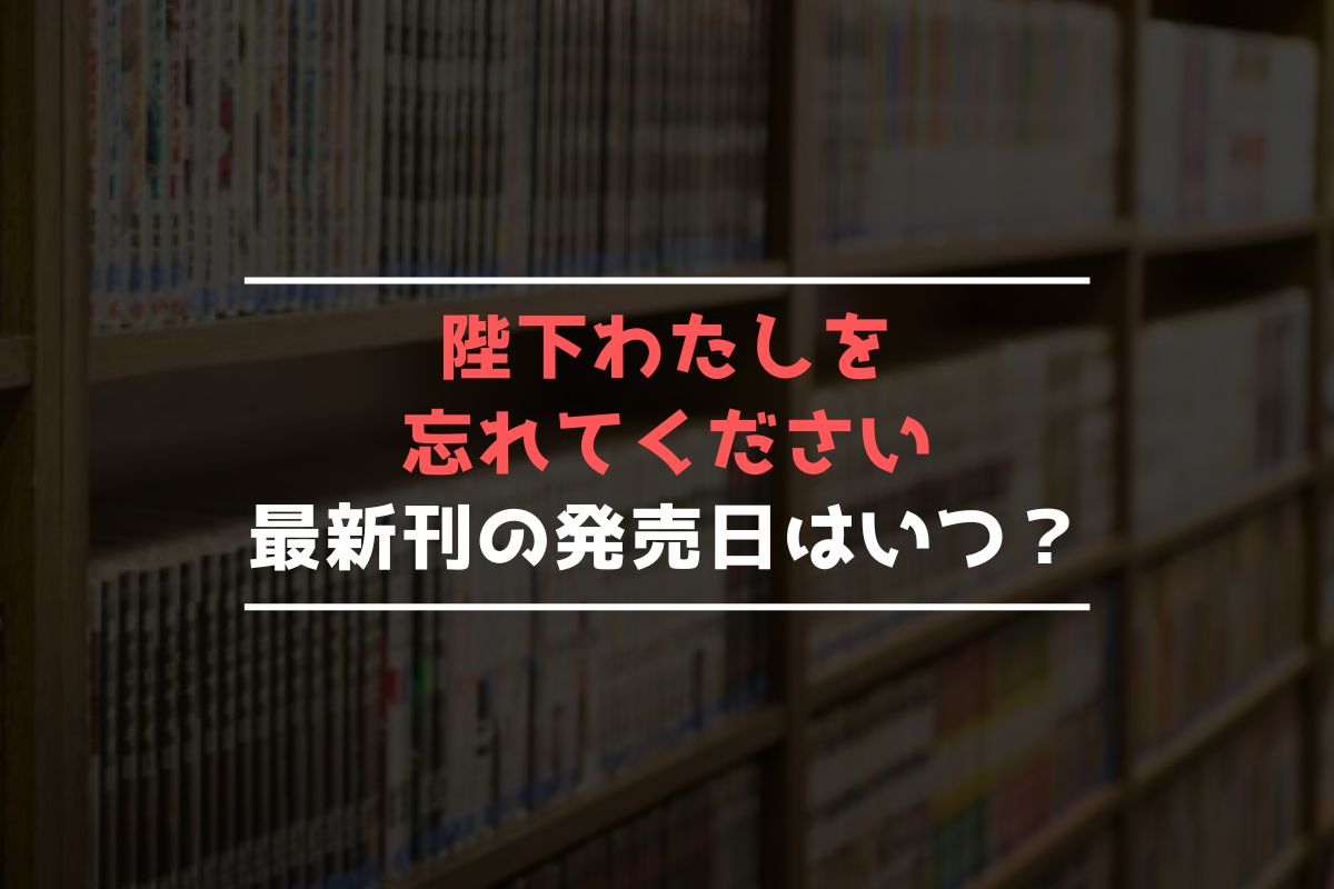 陛下わたしを忘れてください 最新刊 発売日