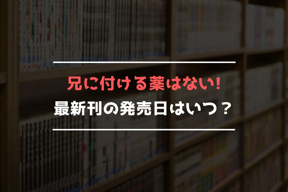 兄に付ける薬はない! 最新刊 発売日