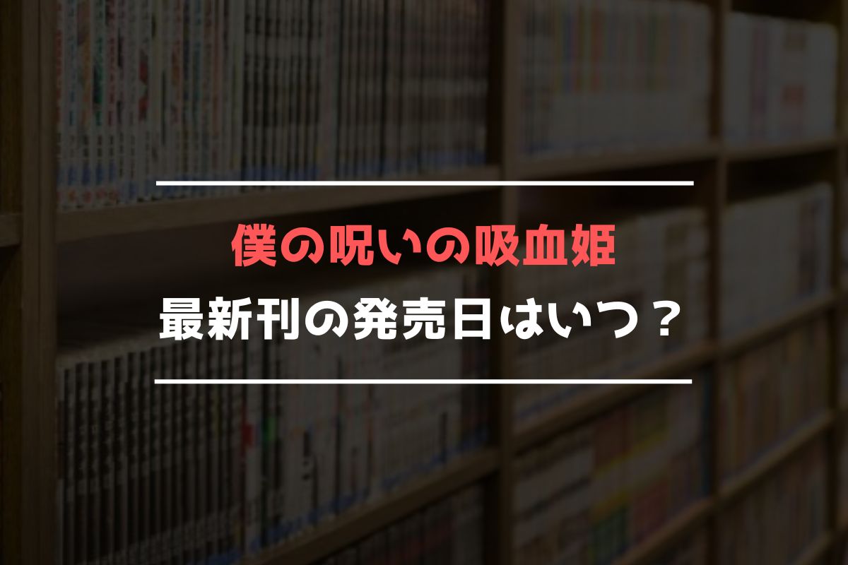 僕の呪いの吸血姫 最新刊 発売日