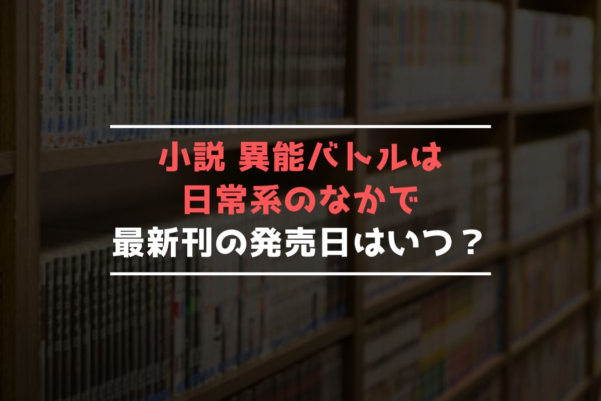 小説 異能バトルは日常系 完結