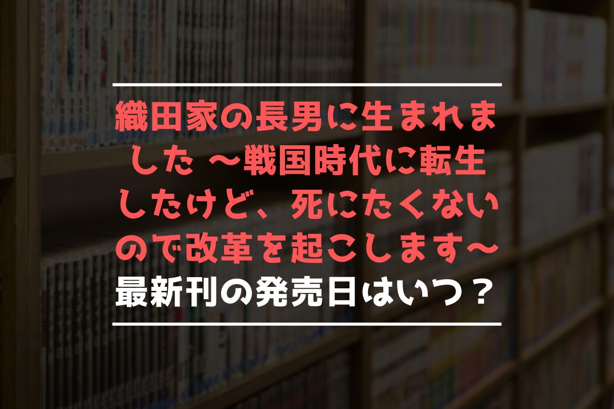 織田家の長男に生まれました ～戦国時代に転生したけど、死にたくないので改革を起こします～ 最新刊 発売日