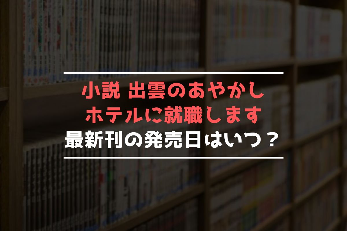 小説 出雲のあやかしホテルに就職します 最新刊 発売日