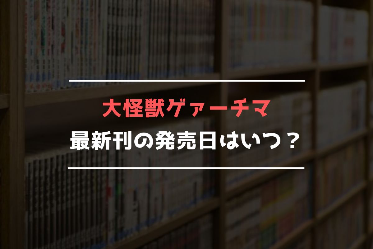 大怪獣ゲァーチマ 最新刊 発売日