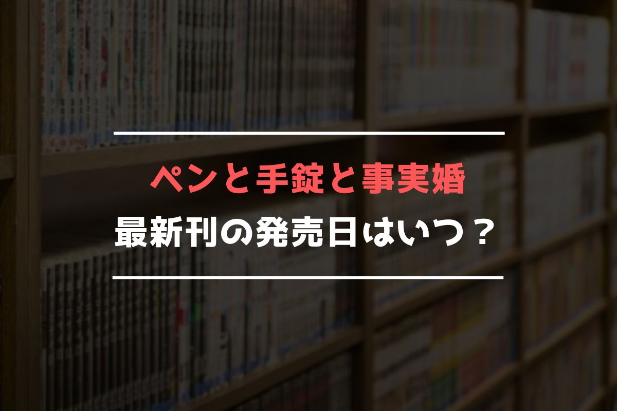 ペンと手錠と事実婚 最新刊 発売日