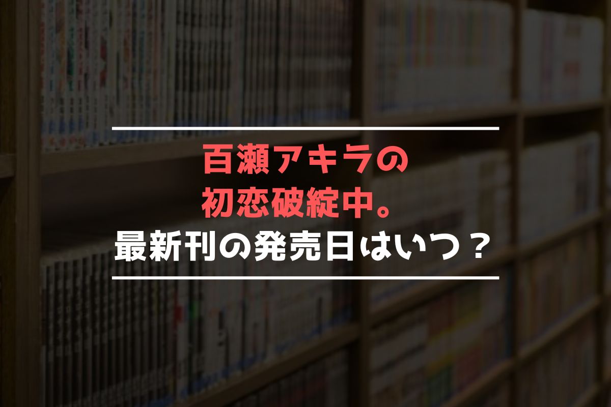 百瀬アキラの初恋破綻中。 最新刊 発売日