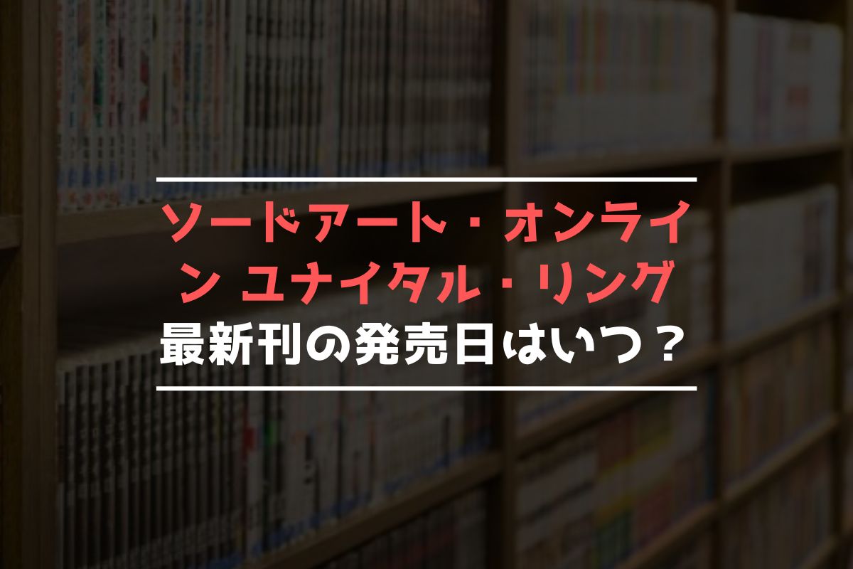 ソードアート・オンライン ユナイタル・リング 最新刊 発売日